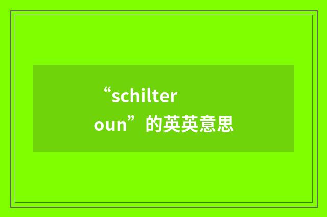 “schilteroun”的英英意思