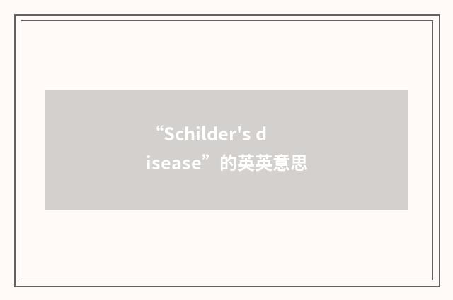 “Schilder's disease”的英英意思