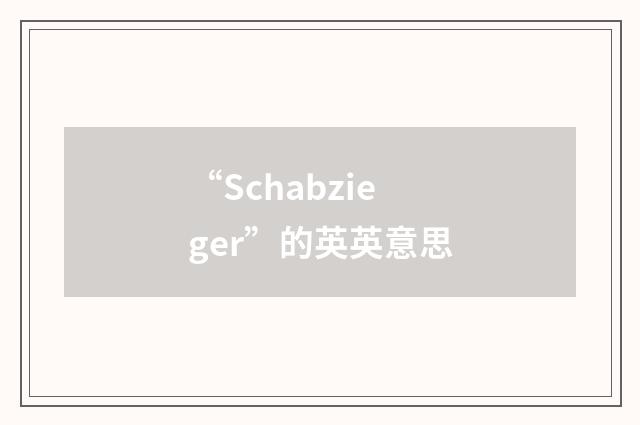 “Schabzieger”的英英意思