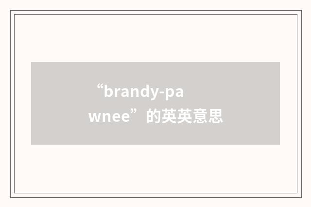 “brandy-pawnee”的英英意思