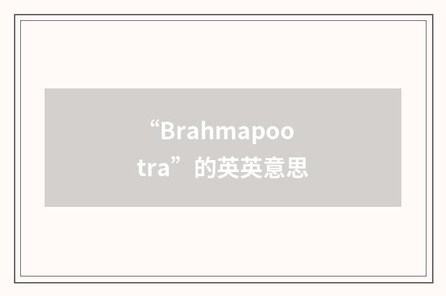 “Brahmapootra”的英英意思
