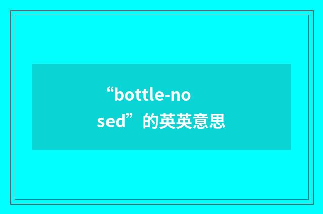 “bottle-nosed”的英英意思