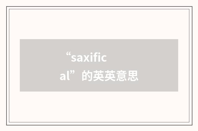“saxifical”的英英意思