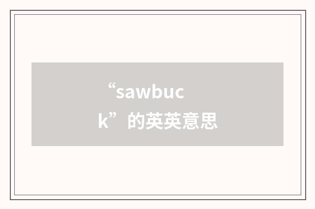 “sawbuck”的英英意思