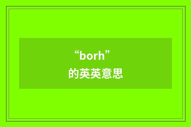 “borh”的英英意思
