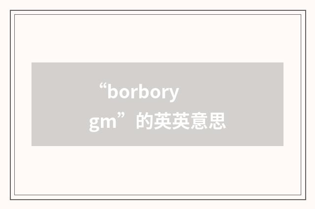 “borborygm”的英英意思