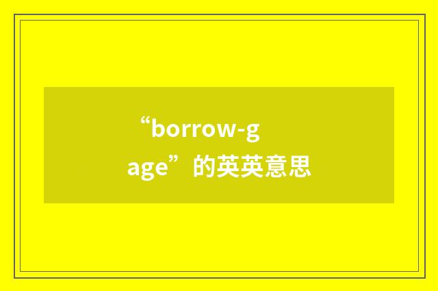 “borrow-gage”的英英意思