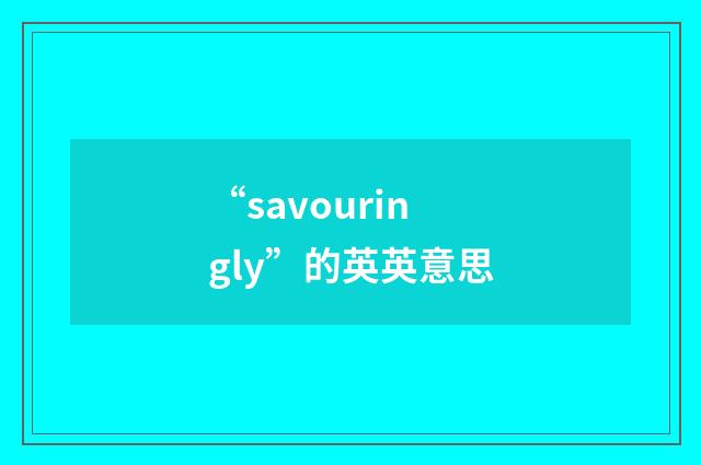 “savouringly”的英英意思