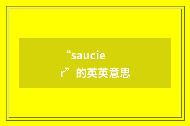 “saucier”的英英意思
