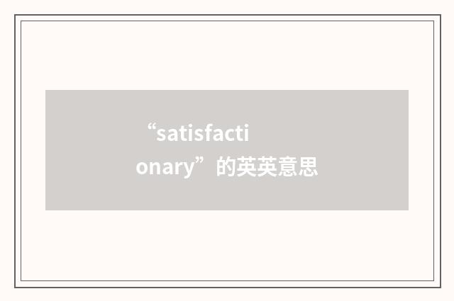 “satisfactionary”的英英意思