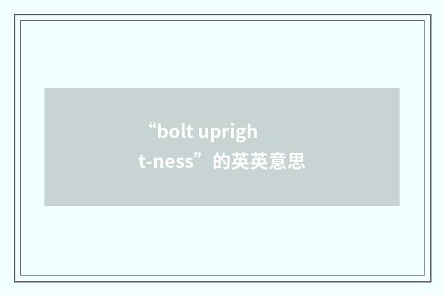 “bolt upright-ness”的英英意思