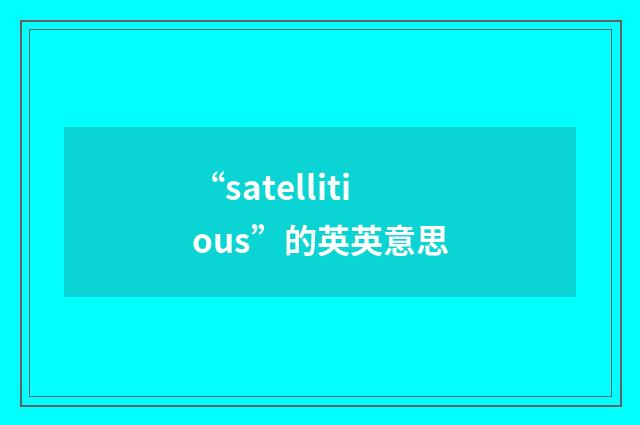 “satellitious”的英英意思