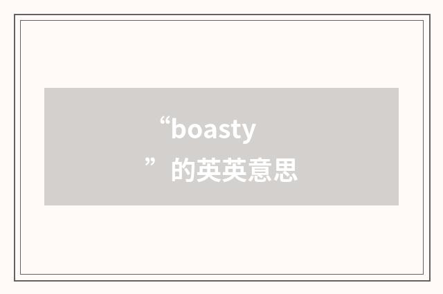 “boasty”的英英意思