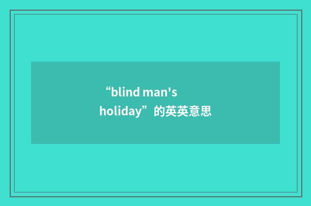 “blind man's holiday”的英英意思