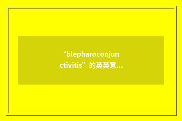 “blepharoconjunctivitis”的英英意思