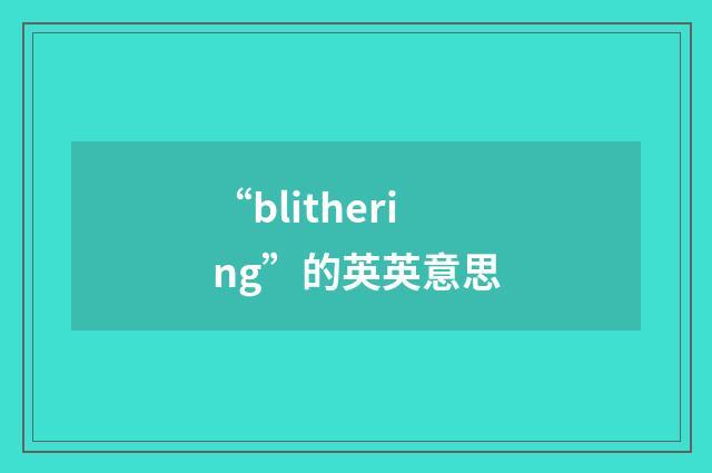 “blithering”的英英意思
