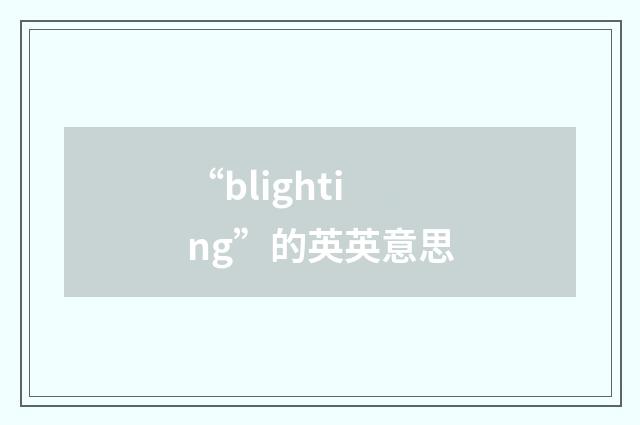 “blighting”的英英意思