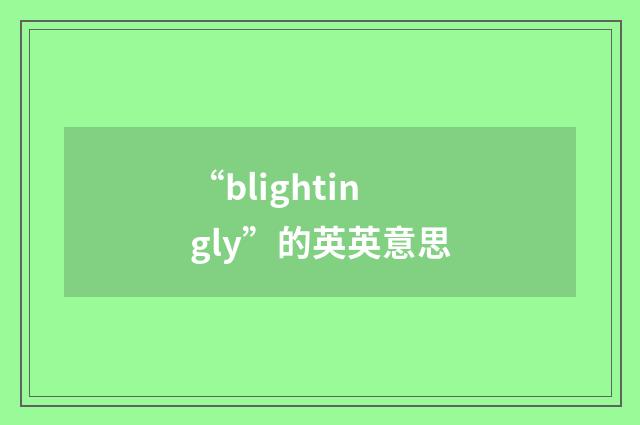 “blightingly”的英英意思
