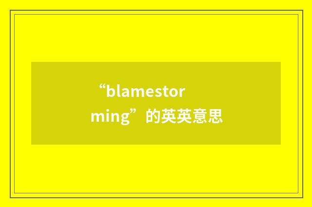 “blamestorming”的英英意思