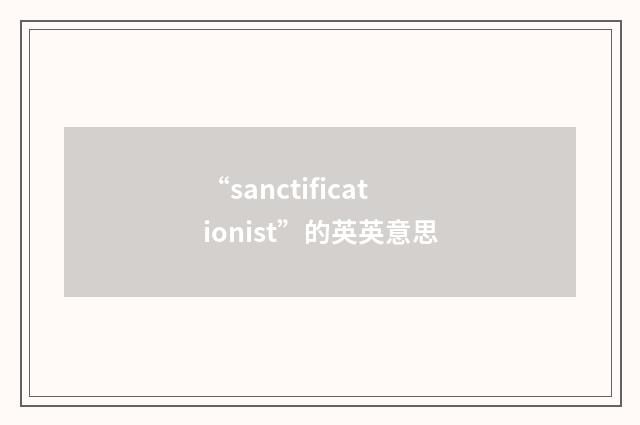 “sanctificationist”的英英意思