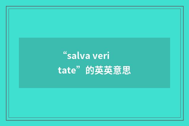 “salva veritate”的英英意思