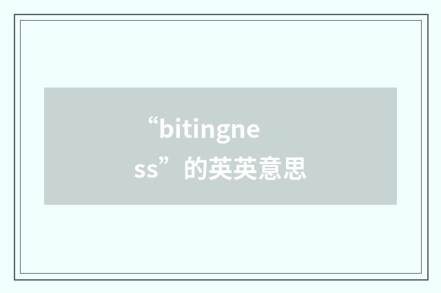 “bitingness”的英英意思