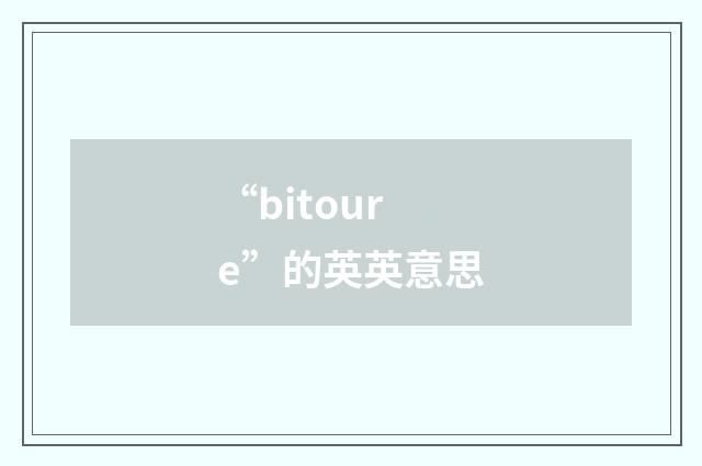 “bitoure”的英英意思