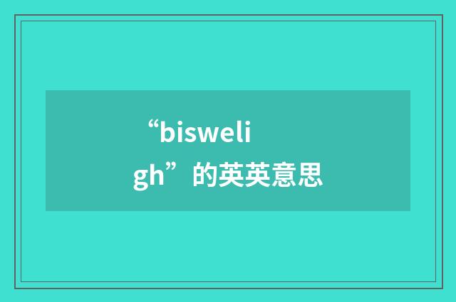 “bisweligh”的英英意思