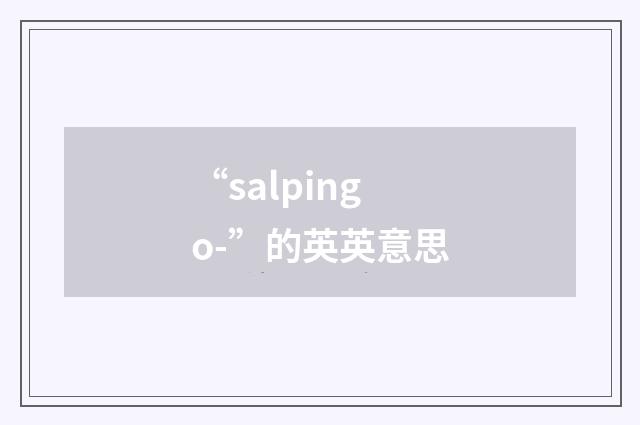 “salpingo-”的英英意思