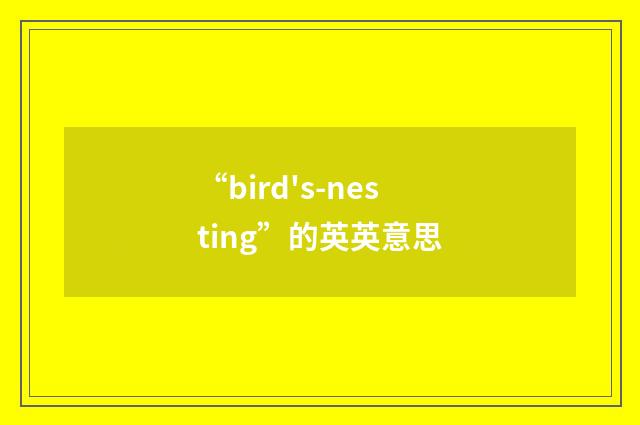“bird's-nesting”的英英意思