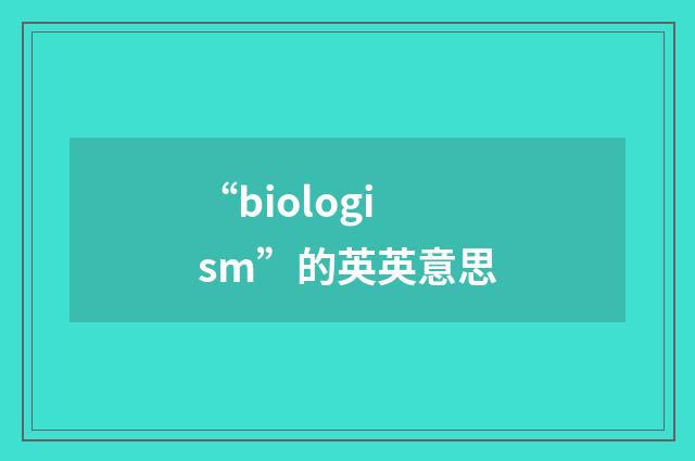 “biologism”的英英意思