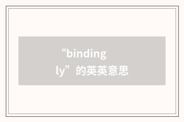 “bindingly”的英英意思