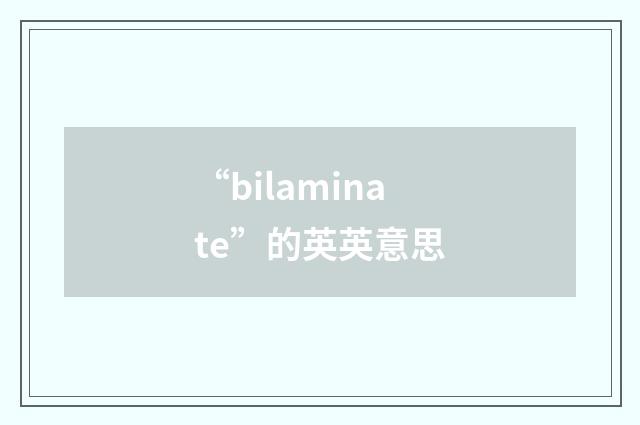 “bilaminate”的英英意思