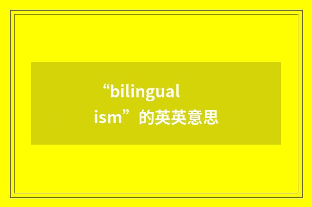 “bilingualism”的英英意思