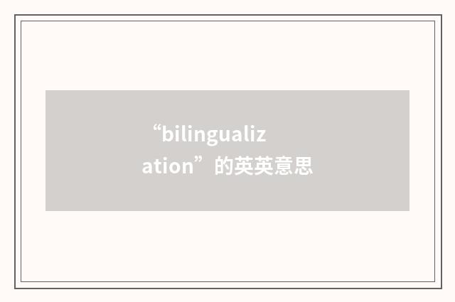 “bilingualization”的英英意思