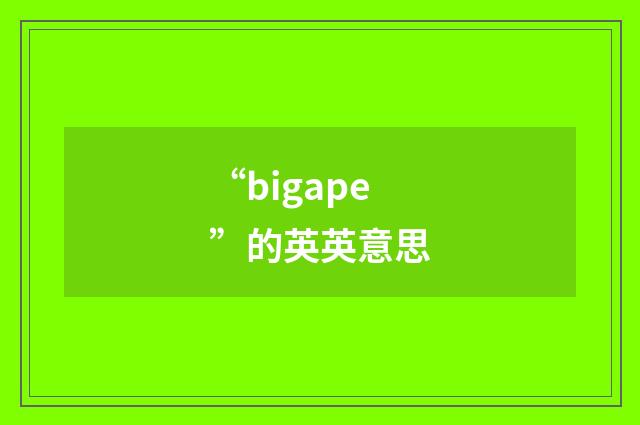 “bigape”的英英意思