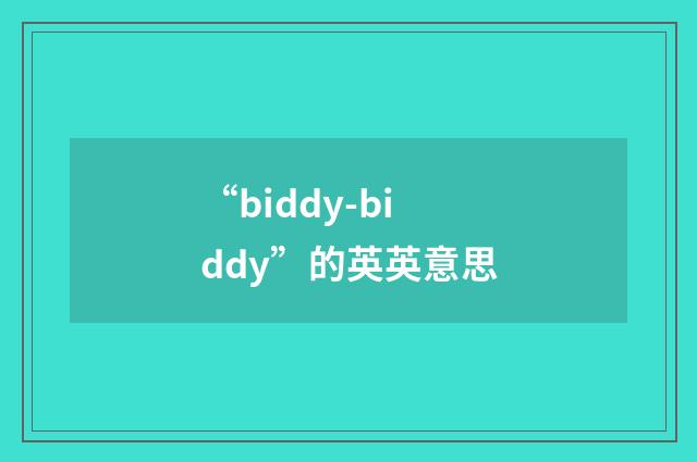 “biddy-biddy”的英英意思