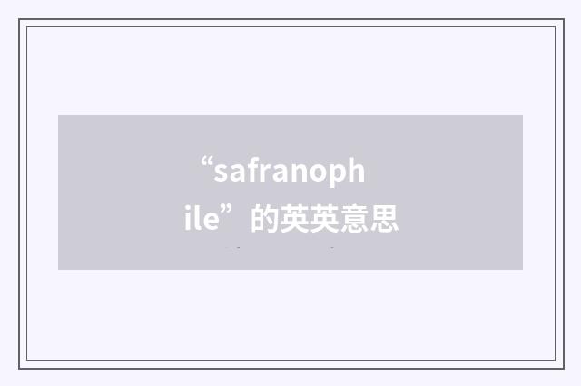 “safranophile”的英英意思