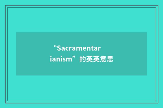“Sacramentarianism”的英英意思