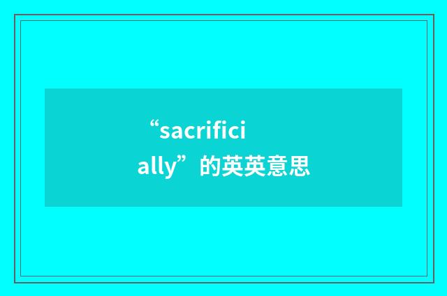 “sacrificially”的英英意思