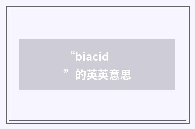 “biacid”的英英意思
