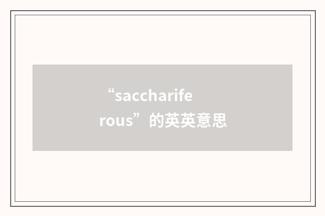 “sacchariferous”的英英意思