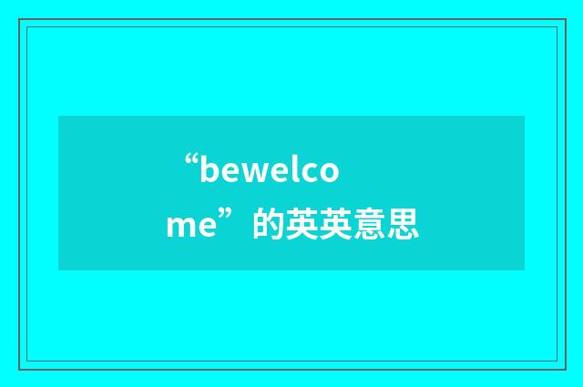 “bewelcome”的英英意思