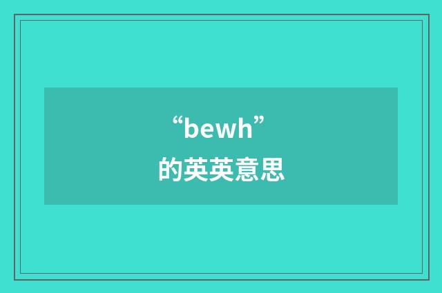 “bewh”的英英意思