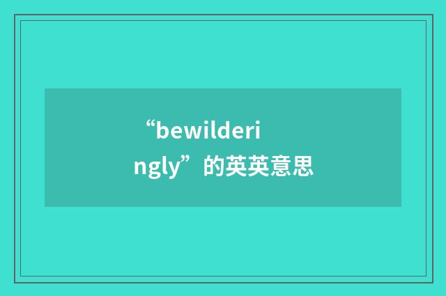 “bewilderingly”的英英意思