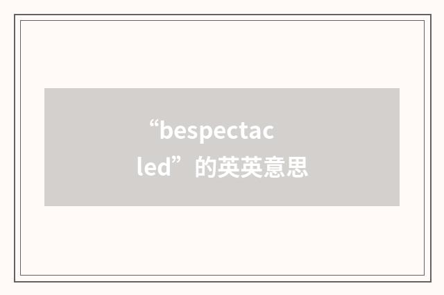 “bespectacled”的英英意思