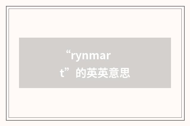 “rynmart”的英英意思