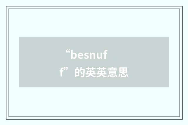 “besnuff”的英英意思