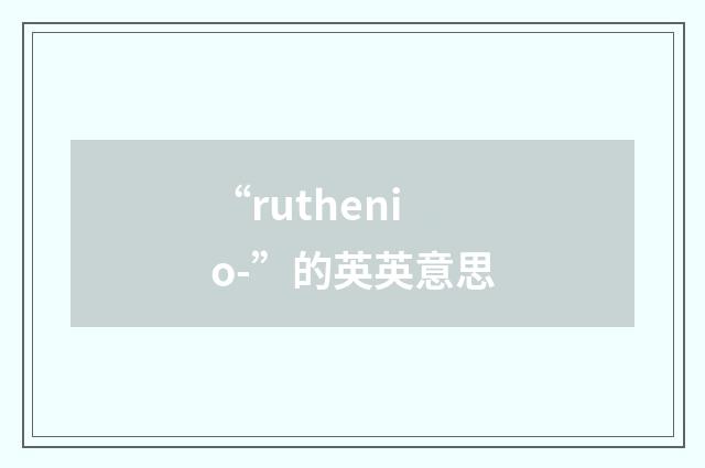 “ruthenio-”的英英意思