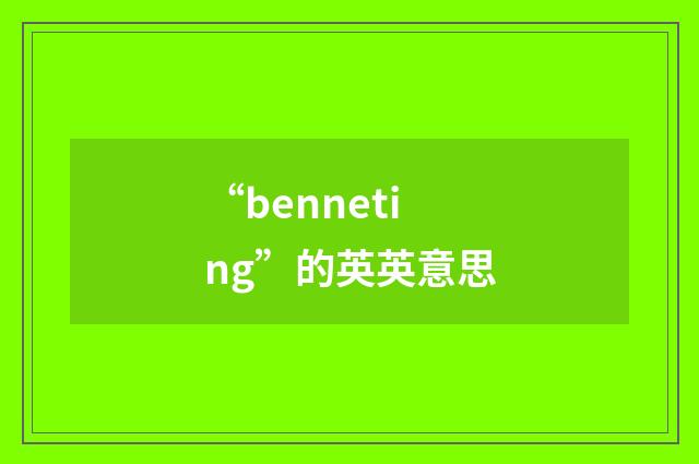 “benneting”的英英意思